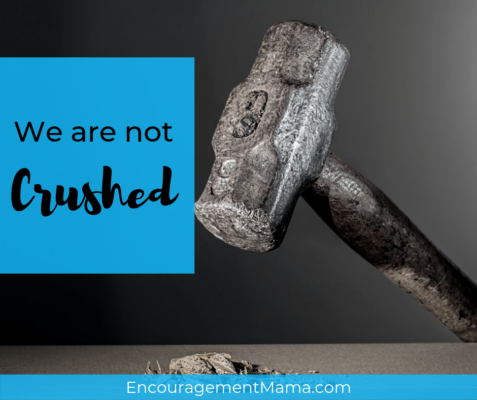We are not crushed. EncouragementMama.com