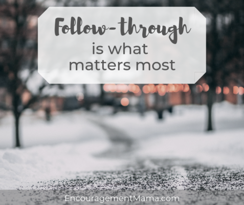 Follow-through is what matters most. EncouragementMama.com