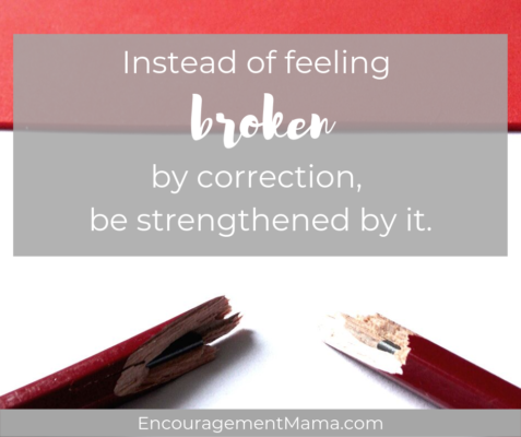 Instead of feeling broken by correction, be strengthened by it.