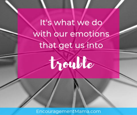 What we do with our emotions gets us into trouble.