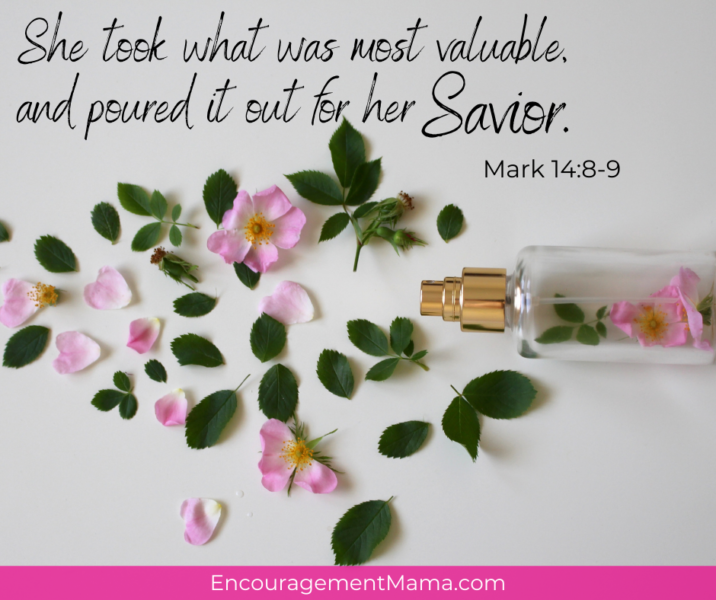 Take what is most valuable and pour it out for the Savior.